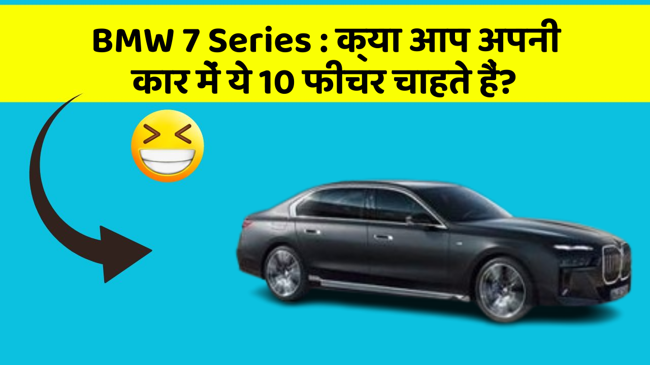 BMW 7 Series : क्या आप अपनी कार में ये 10 फीचर चाहते हैं?