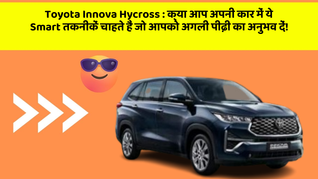 Toyota Innova Hycross : क्या आप अपनी कार में ये Smart तकनीकें चाहते हैं जो आपको अगली पीढ़ी का अनुभव दें!