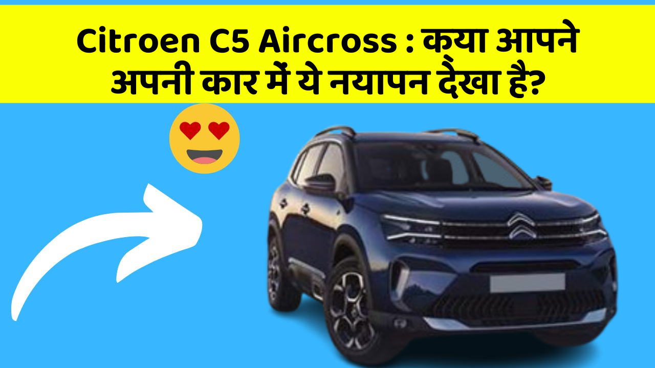 Citroen C5 Aircross: क्या आपने अपनी कार में ये नयापन देखा है?
