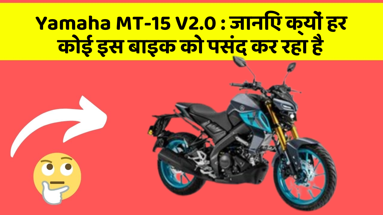 Yamaha MT-15 V2.0 : जानिए क्यों हर कोई इस बाइक को पसंद कर रहा है