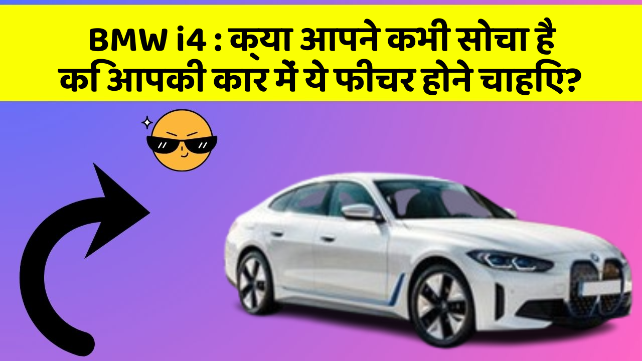 BMW i4 : क्या आपने कभी सोचा है कि आपकी कार में ये फीचर होने चाहिए?