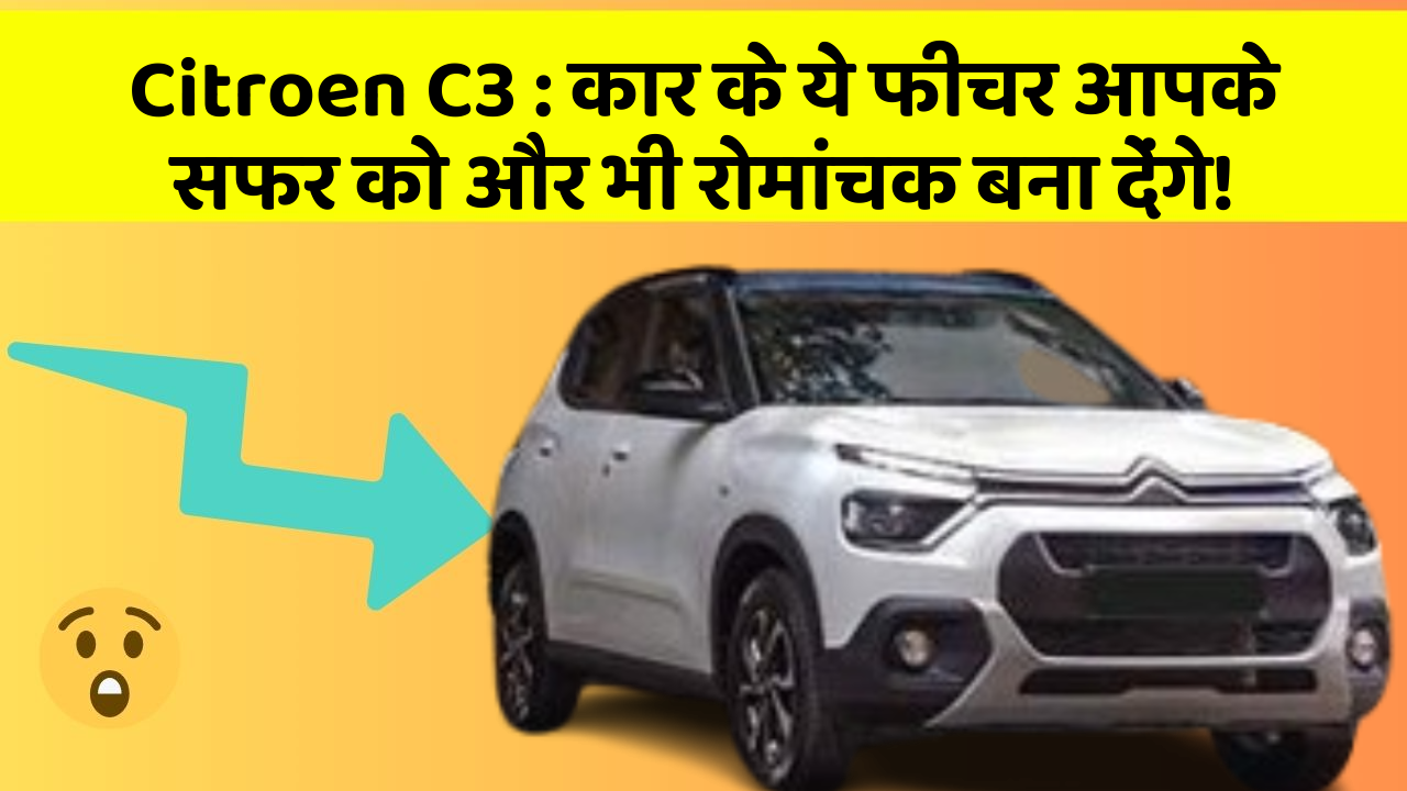 Citroen C3:कार के ये फीचर आपके सफर को और भी रोमांचक बना देंगे!