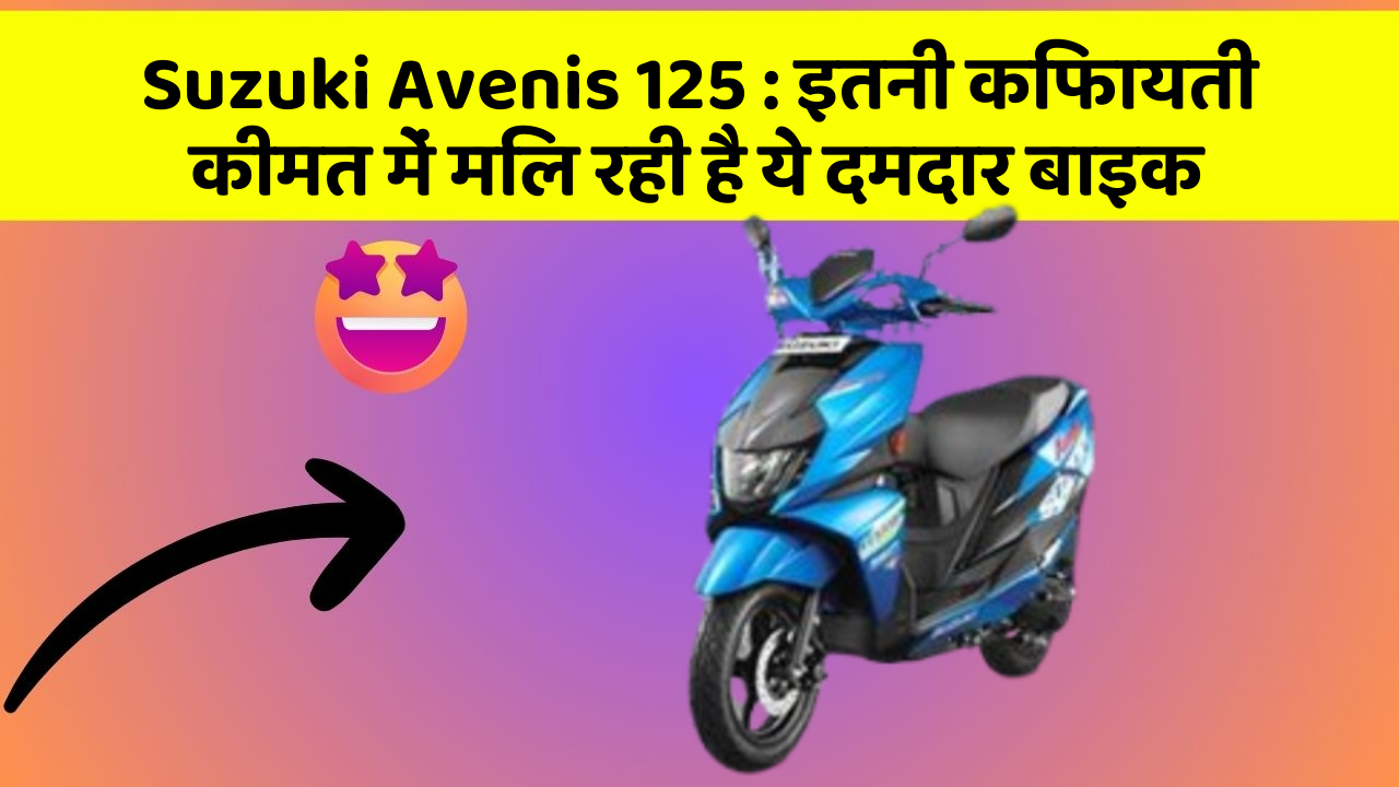 Suzuki Avenis 125 : इतनी किफायती कीमत में मिल रही है ये दमदार बाइक
