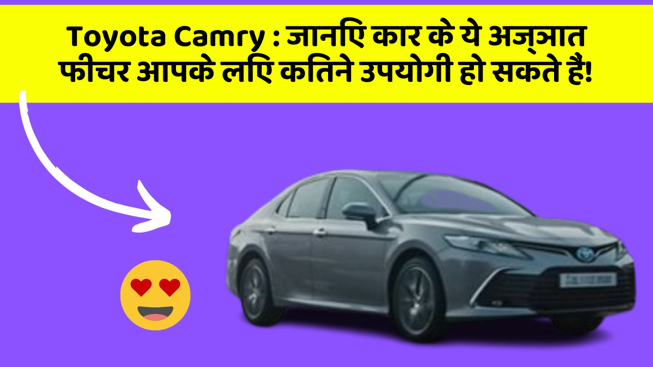 Toyota Camry : जानिए कार के ये अज्ञात फीचर आपके लिए कितने उपयोगी हो सकते हैं!