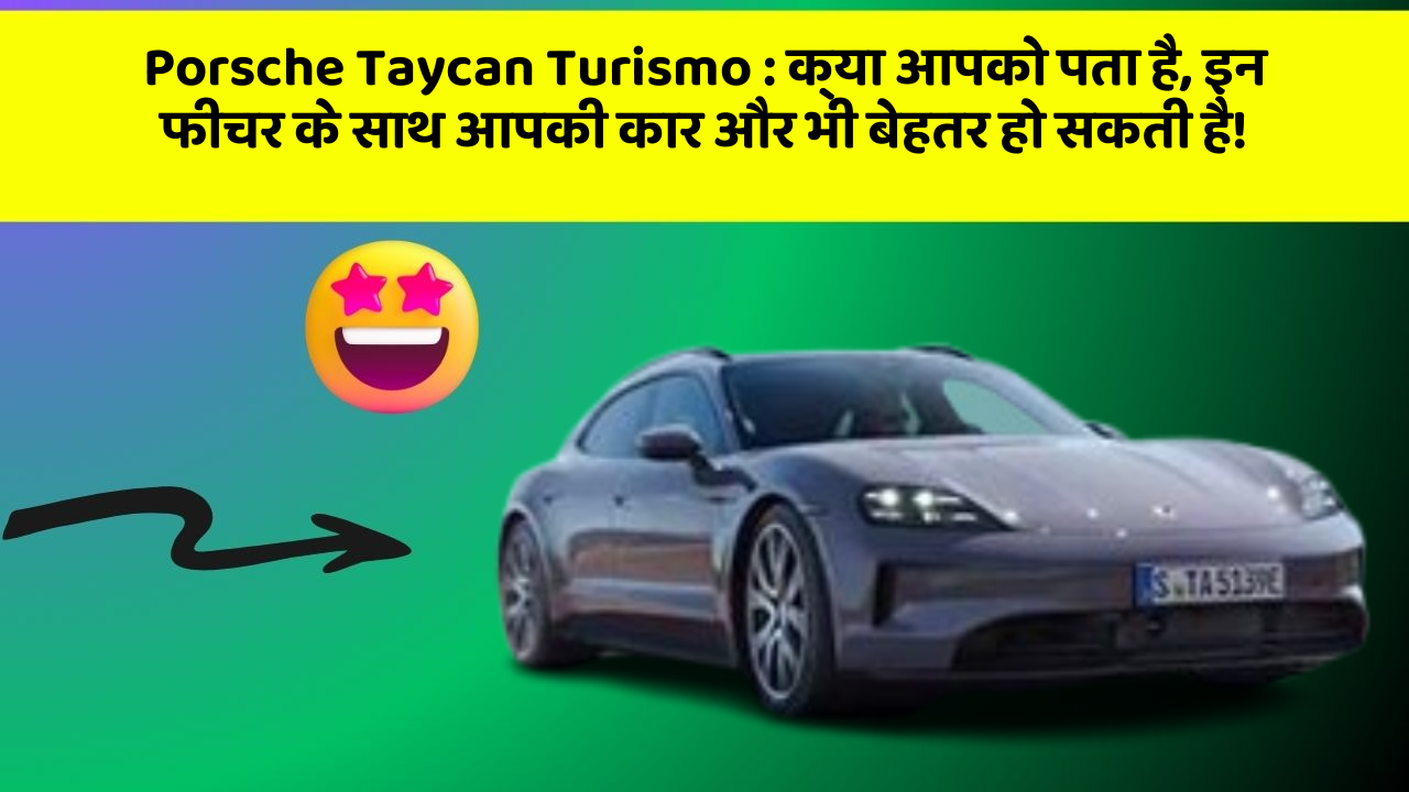Porsche Taycan Turismo : क्या आपको पता है, इन फीचर के साथ आपकी कार और भी बेहतर हो सकती है!