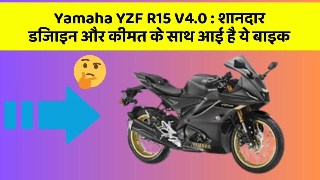 Yamaha YZF R15 V4.0 : शानदार डिजाइन और कीमत के साथ आई है ये बाइक