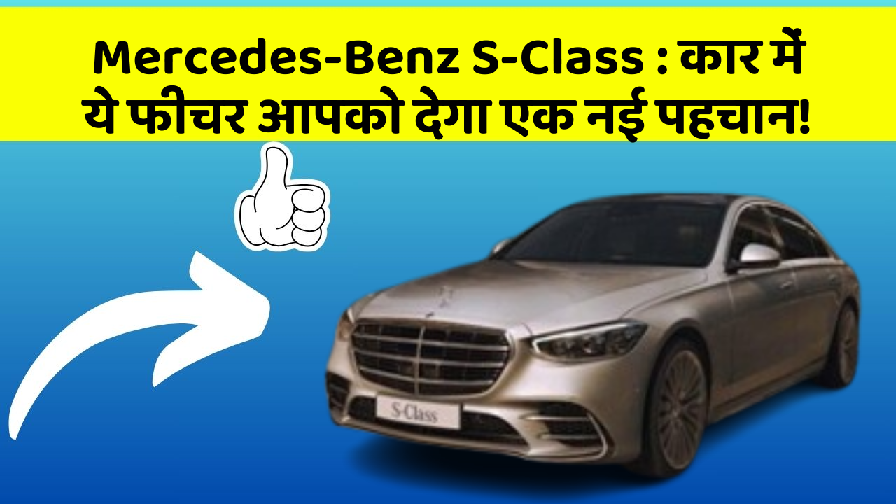 Mercedes-Benz S-Class: कार में ये फीचर आपको देगा एक नई पहचान!