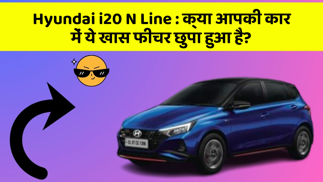 Hyundai i20 N Line:क्या आपकी कार में ये खास फीचर छुपा हुआ है?