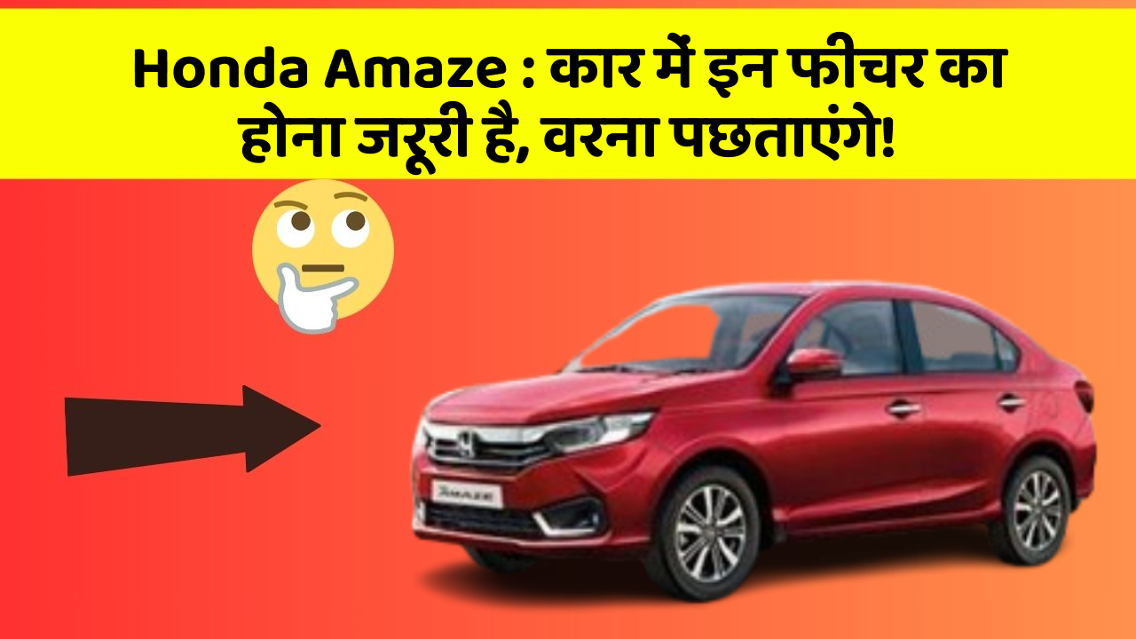 Honda Amaze: कार में इन फीचर का होना जरूरी है, वरना पछताएंगे!