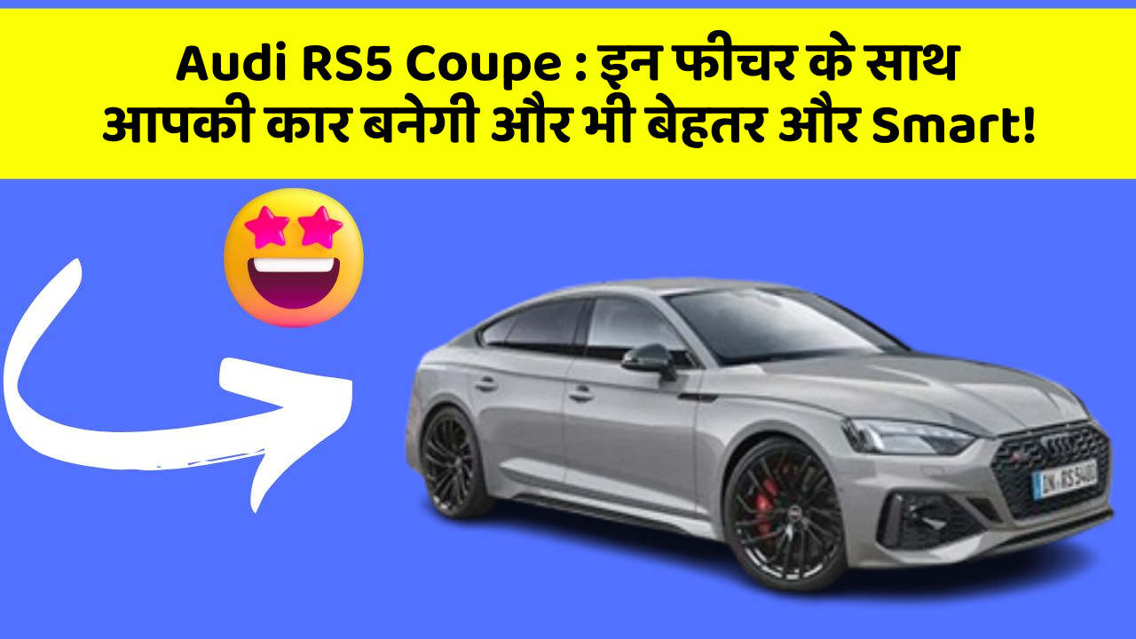 Audi RS5 Coupe: इन फीचर के साथ आपकी कार बनेगी और भी बेहतर और Smart!