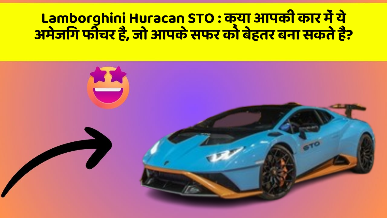Lamborghini Huracan STO : क्या आपकी कार में ये अमेजिंग फीचर हैं, जो आपके सफर को बेहतर बना सकते हैं?