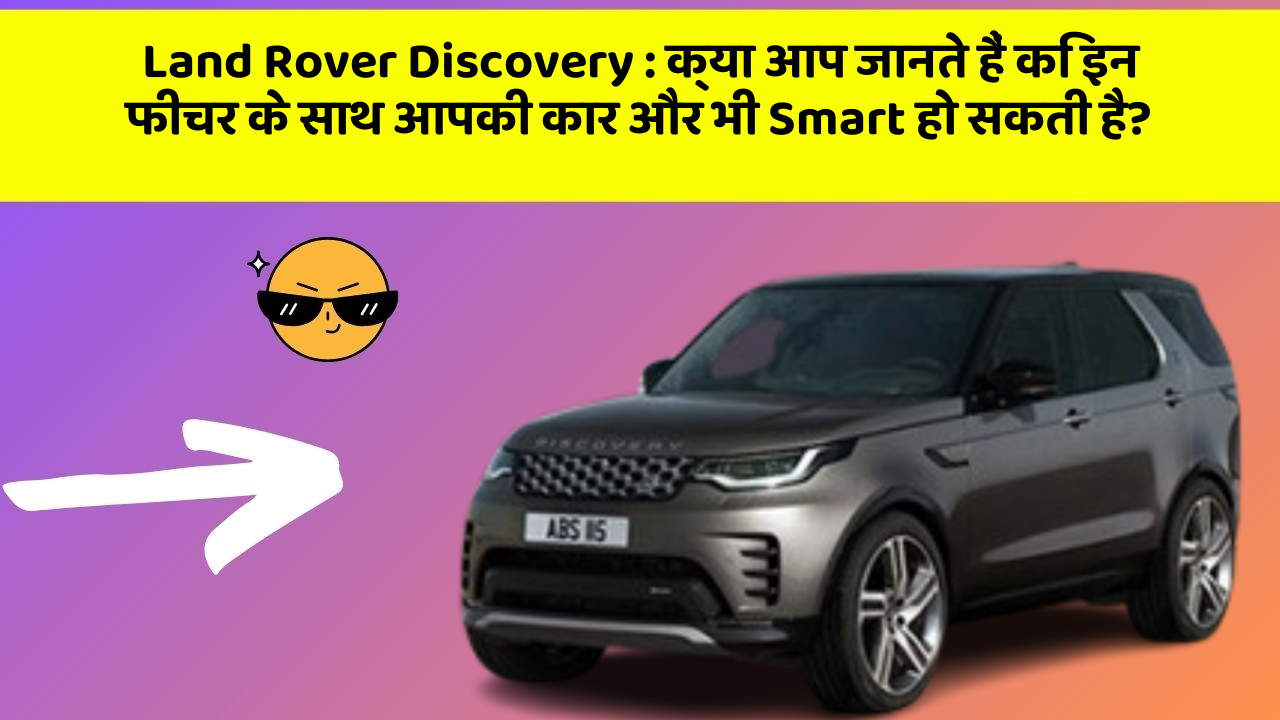 Land Rover Discovery : क्या आप जानते हैं कि इन फीचर के साथ आपकी कार और भी Smart हो सकती है?
