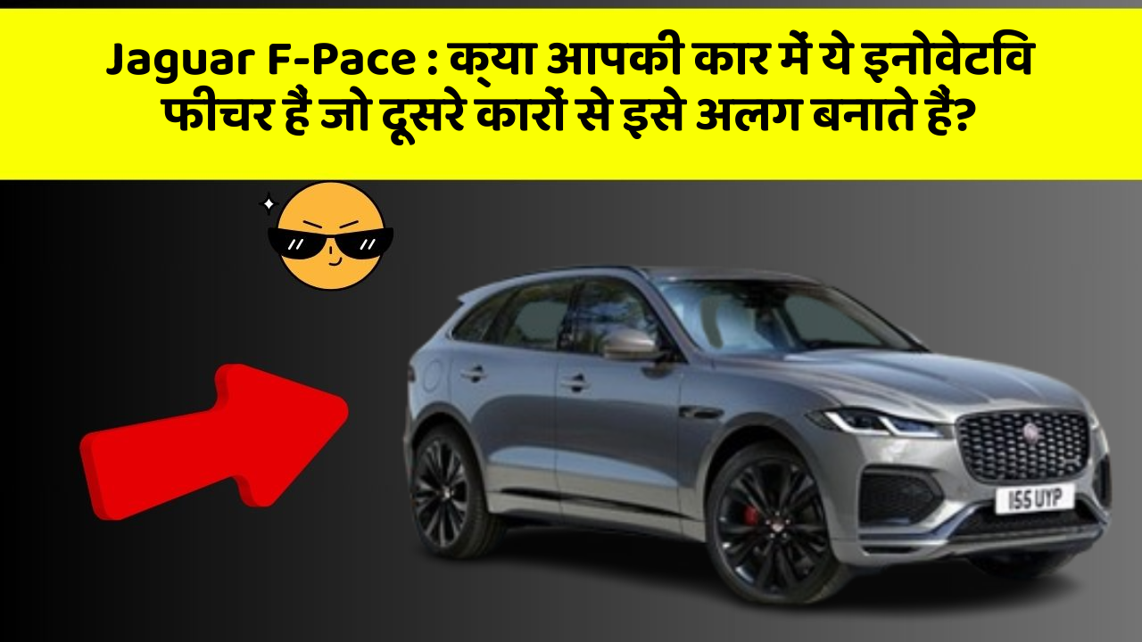 Jaguar F-Pace:क्या आपकी कार में ये इनोवेटिव फीचर हैं जो दूसरे कारों से इसे अलग बनाते हैं?