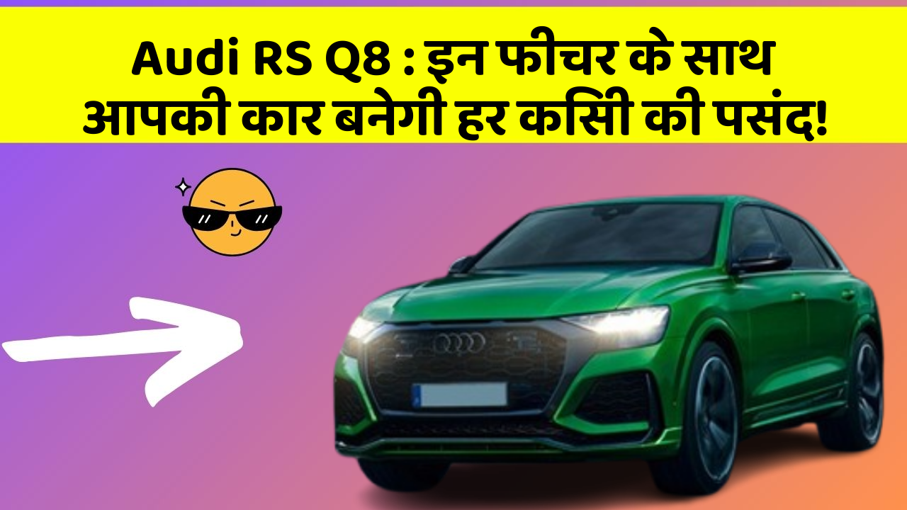 Audi RS Q8: इन फीचर के साथ आपकी कार बनेगी हर किसी की पसंद!