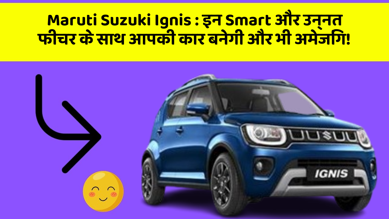 Maruti Suzuki Ignis : इन Smart और उन्नत फीचर के साथ आपकी कार बनेगी और भी अमेजिंग!