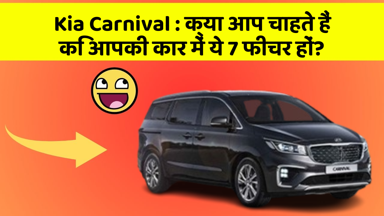 Kia Carnival: क्या आप चाहते हैं कि आपकी कार में ये 7 फीचर हों?