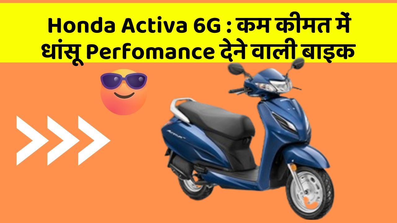 Honda Activa 6G : कम कीमत में धांसू Perfomance देने वाली बाइक