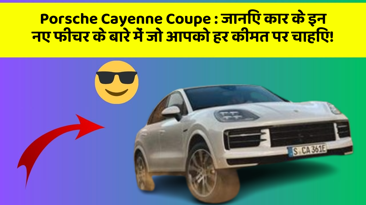 Porsche Cayenne Coupe : जानिए कार के इन नए फीचर के बारे में जो आपको हर कीमत पर चाहिए!