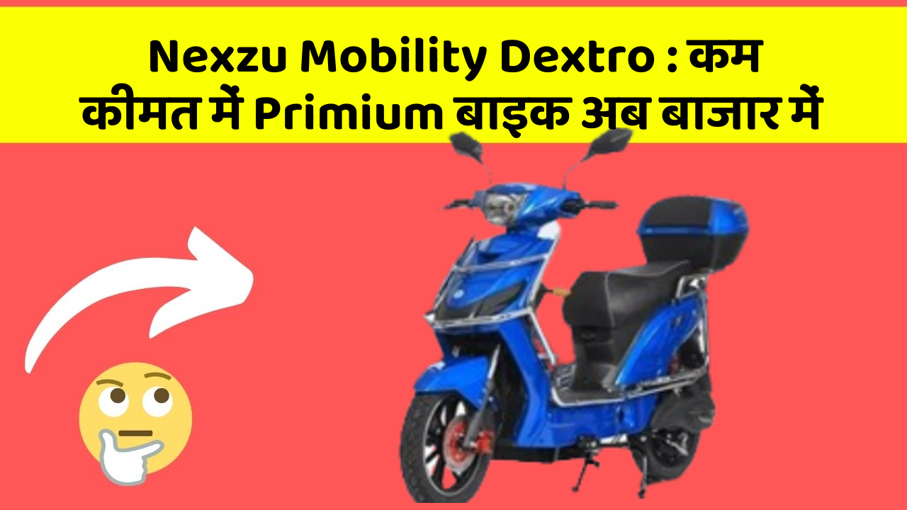Nexzu Mobility Dextro : कम कीमत में Primium बाइक अब बाजार में