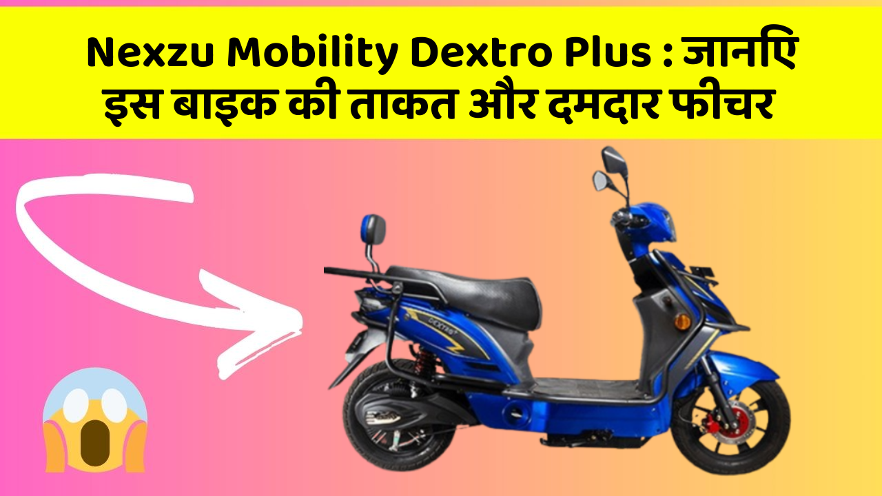 Nexzu Mobility Dextro Plus: जानिए इस बाइक की ताकत और दमदार फीचर
