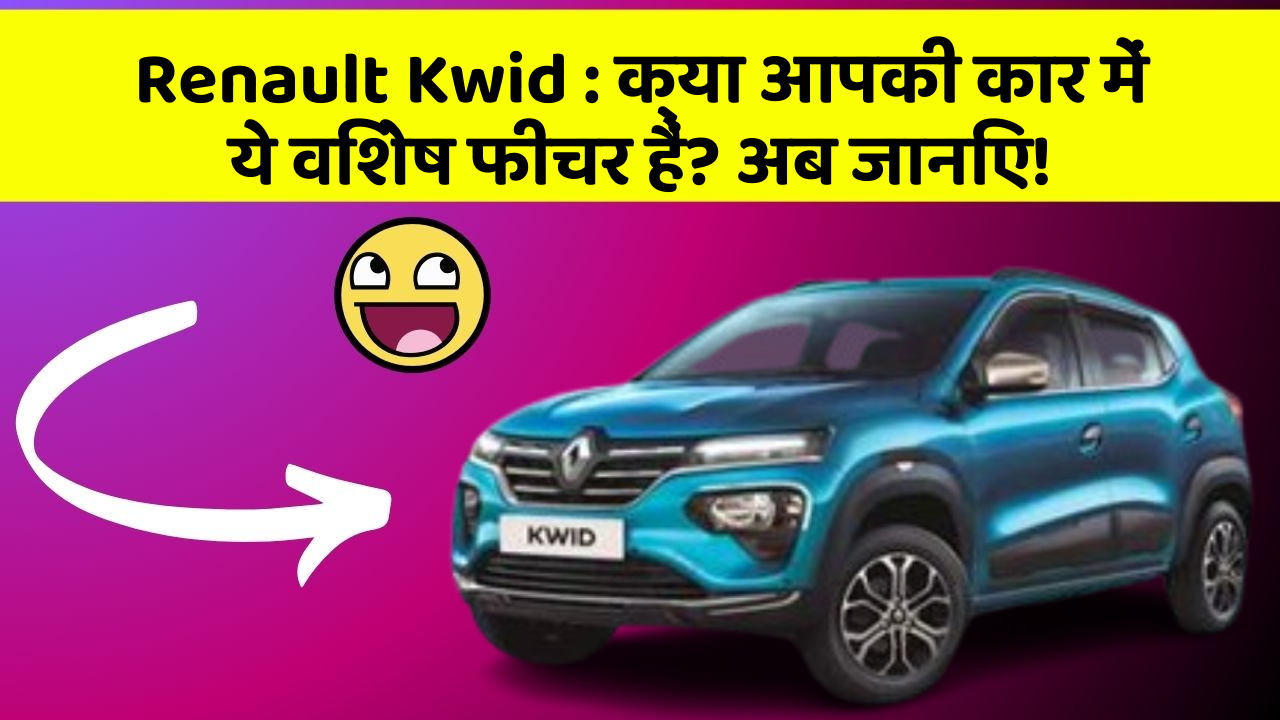 Renault Kwid : क्या आपकी कार में ये विशेष फीचर हैं? अब जानिए!
