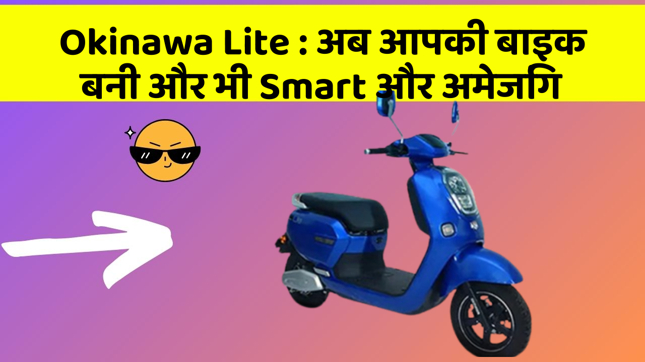 Okinawa Lite : अब आपकी बाइक बनी और भी Smart और अमेजिंग