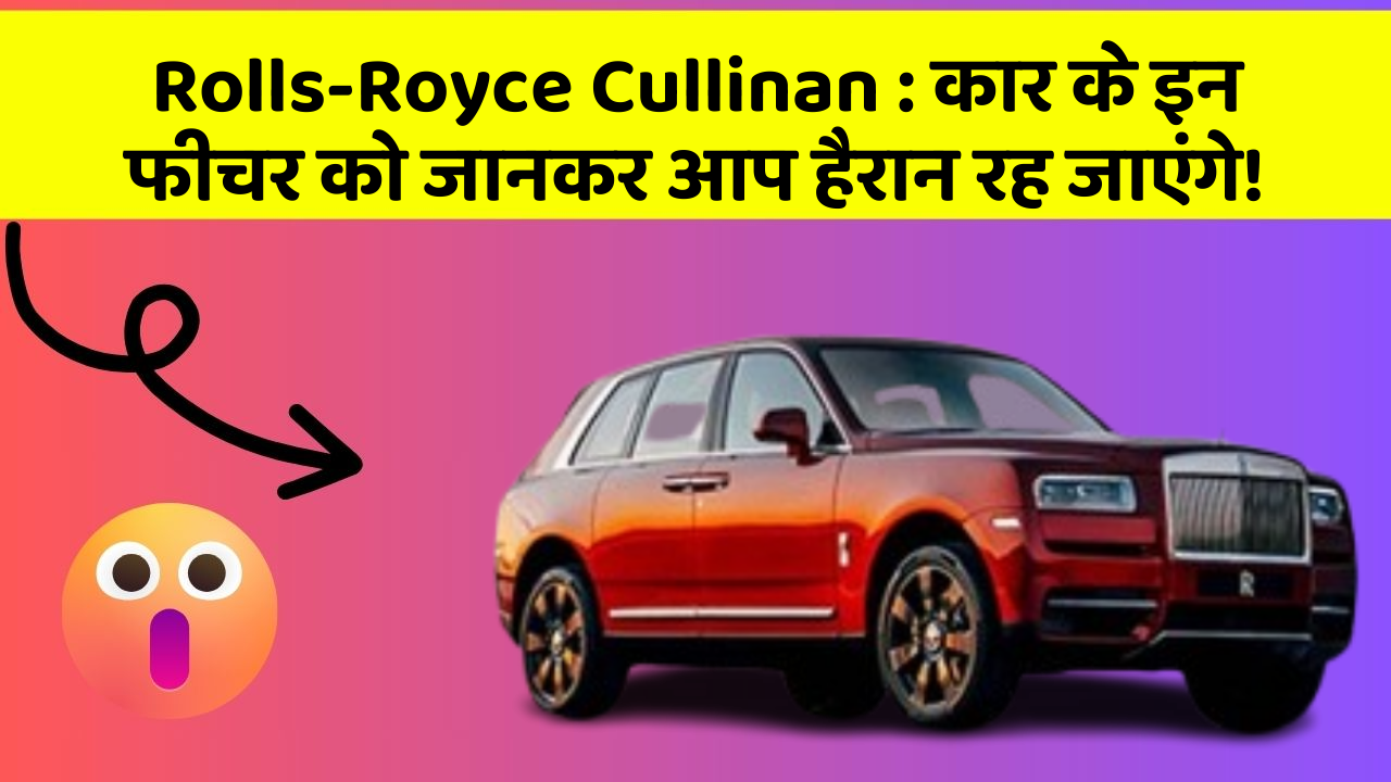 Rolls-Royce Cullinan: कार के इन फीचर को जानकर आप हैरान रह जाएंगे!