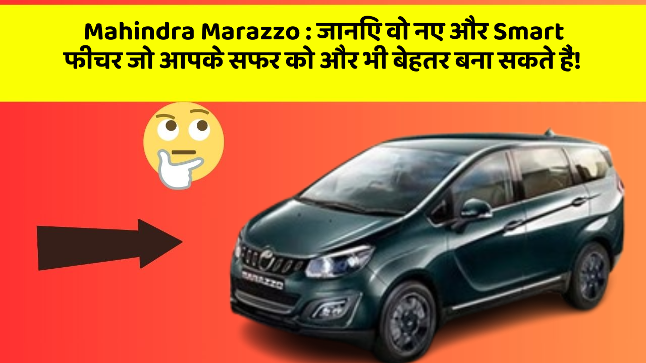 Mahindra Marazzo : जानिए वो नए और Smart फीचर जो आपके सफर को और भी बेहतर बना सकते हैं!