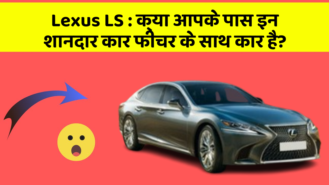 Lexus LS:क्या आपके पास इन शानदार कार फीचर के साथ कार है?