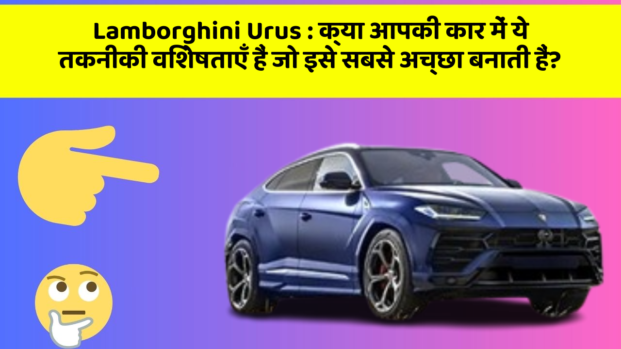Lamborghini Urus: क्या आपकी कार में ये तकनीकी विशेषताएँ हैं जो इसे सबसे अच्छा बनाती हैं?