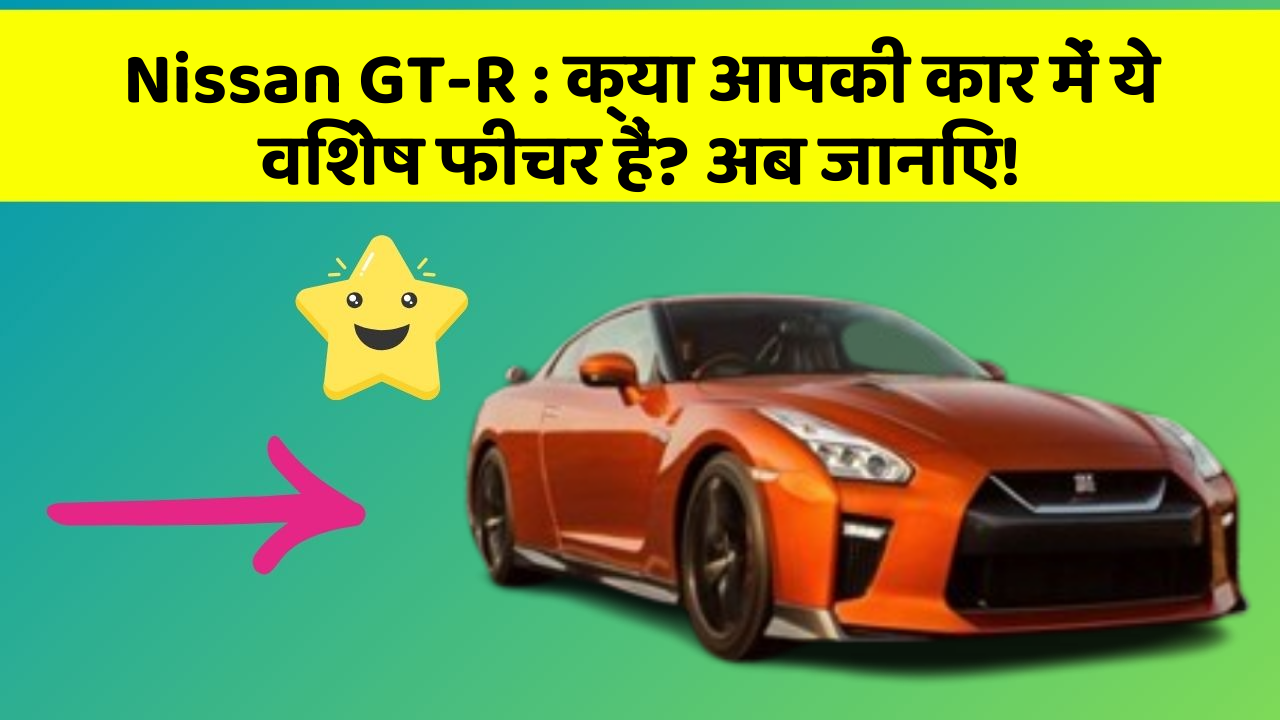 Nissan GT-R : क्या आपकी कार में ये विशेष फीचर हैं? अब जानिए!