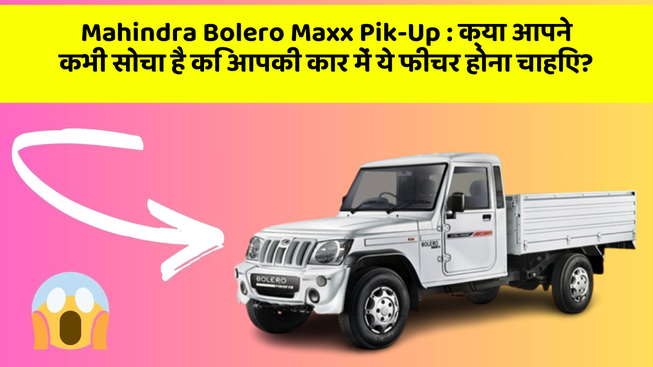 Mahindra Bolero Maxx Pik-Up: क्या आपने कभी सोचा है कि आपकी कार में ये फीचर होना चाहिए?
