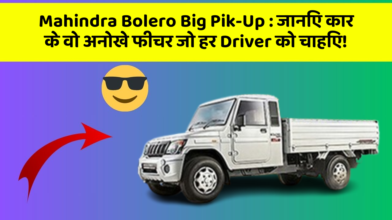 Mahindra Bolero Big Pik-Up : जानिए कार के वो अनोखे फीचर जो हर Driver को चाहिए!