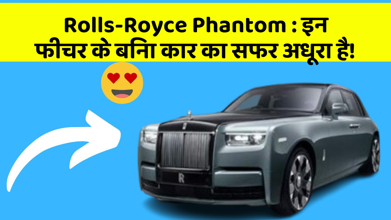 Rolls-Royce Phantom:इन फीचर के बिना कार का सफर अधूरा है!