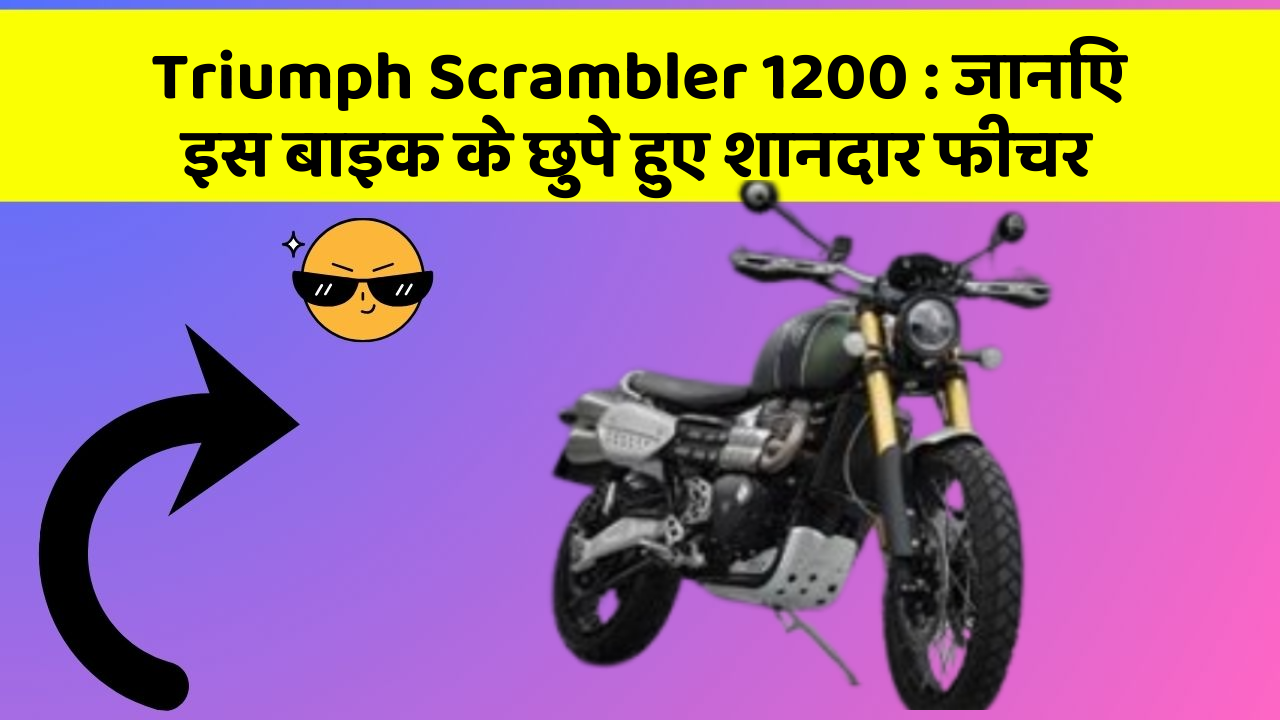 Triumph Scrambler 1200: जानिए इस बाइक के छुपे हुए शानदार फीचर