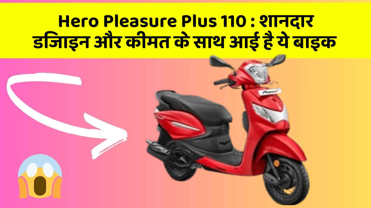 Hero Pleasure Plus 110 : शानदार डिजाइन और कीमत के साथ आई है ये बाइक