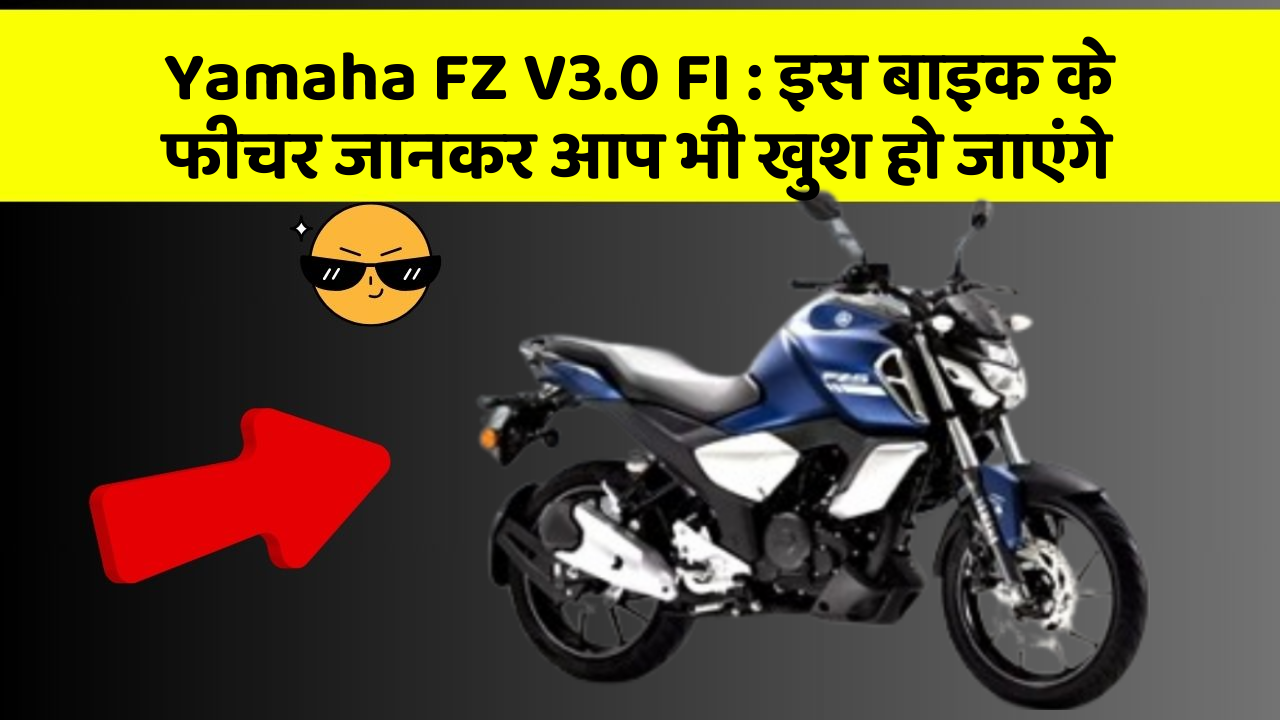 Yamaha FZ V3.0 FI : इस बाइक के फीचर जानकर आप भी खुश हो जाएंगे