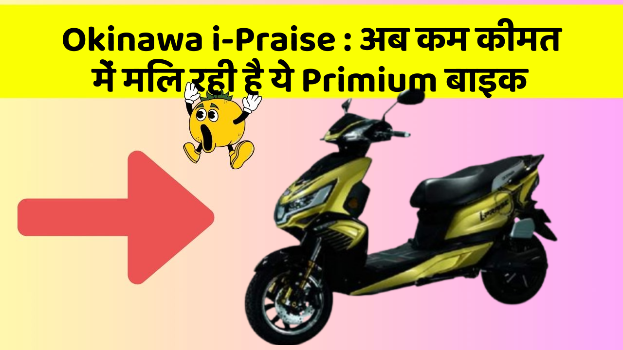 Okinawa i-Praise : अब कम कीमत में मिल रही है ये Primium बाइक