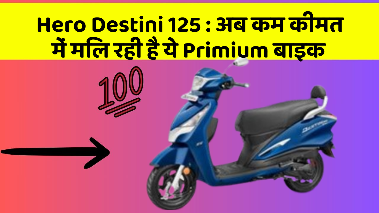Hero Destini 125 : अब कम कीमत में मिल रही है ये Primium बाइक