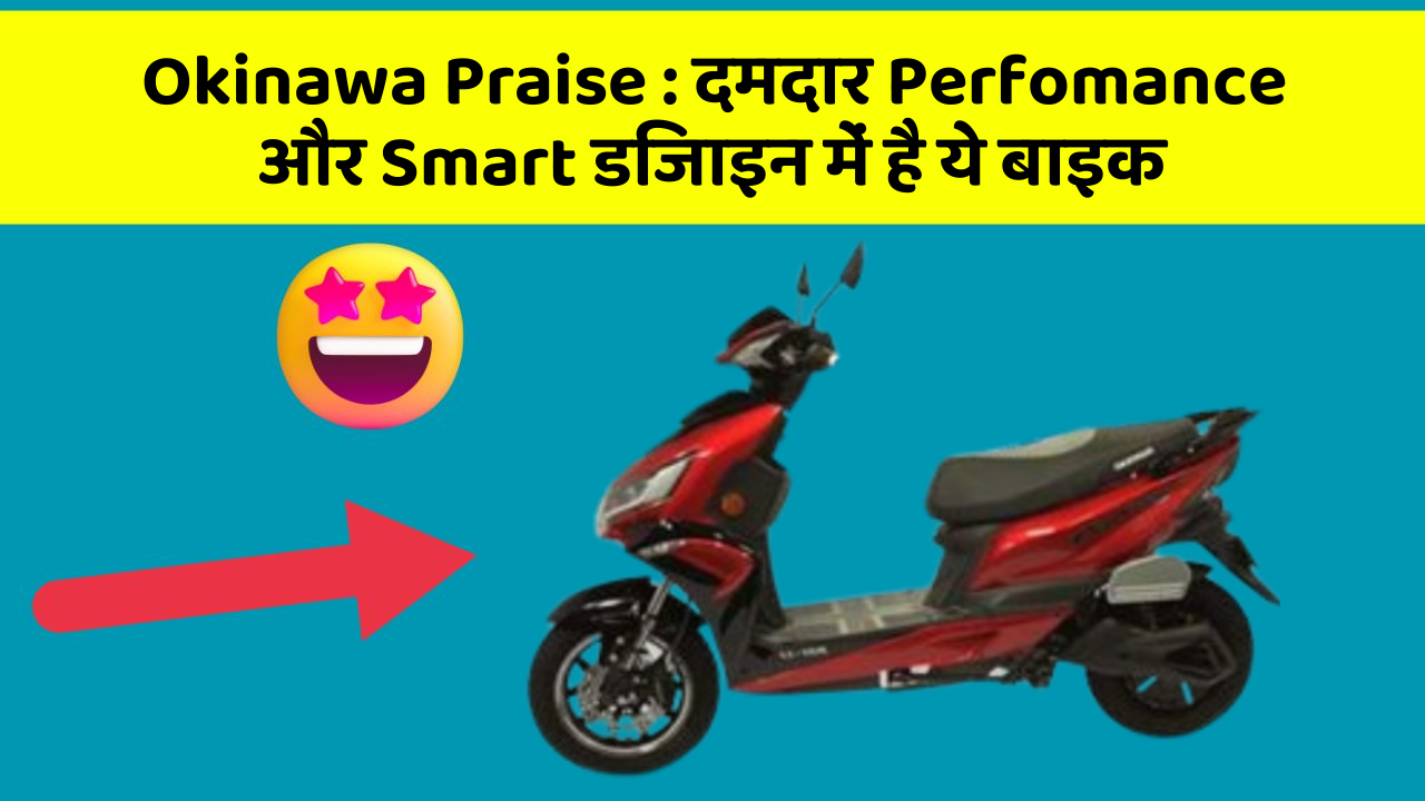 Okinawa Praise : दमदार Perfomance और Smart डिजाइन में है ये बाइक