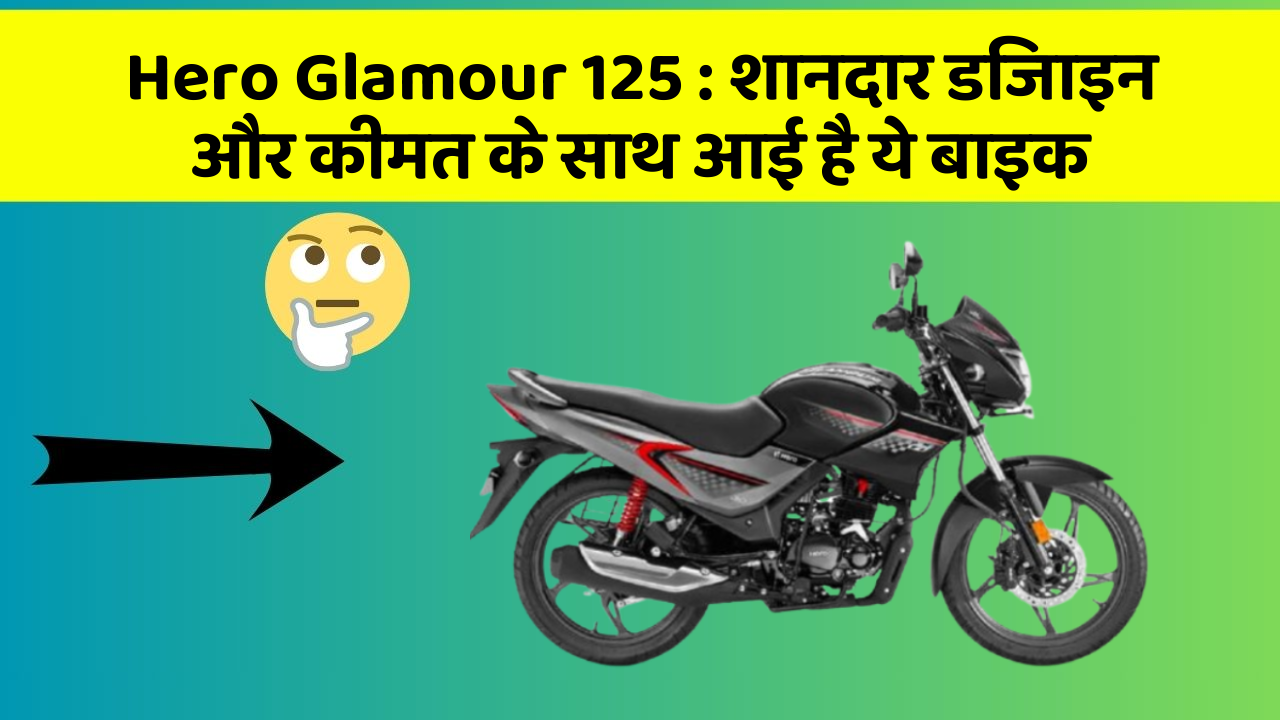 Hero Glamour 125: शानदार डिजाइन और कीमत के साथ आई है ये बाइक