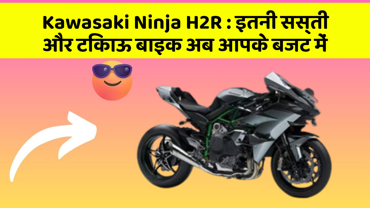 Kawasaki Ninja H2R : इतनी सस्ती और टिकाऊ बाइक अब आपके बजट में