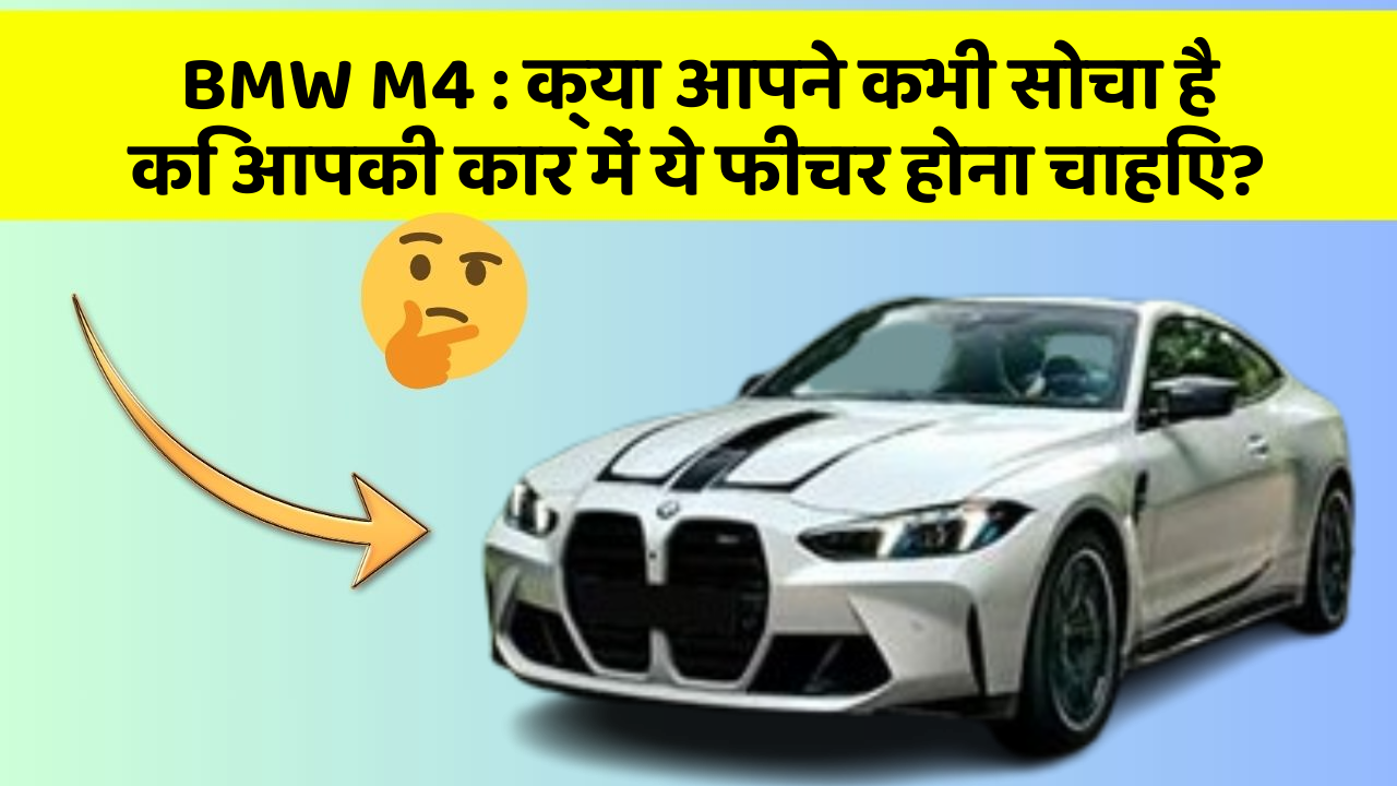 BMW M4: क्या आपने कभी सोचा है कि आपकी कार में ये फीचर होना चाहिए?