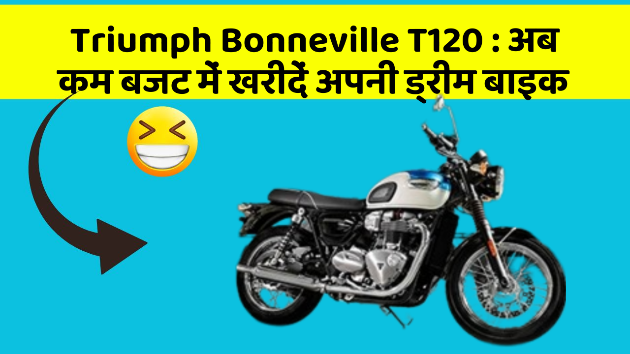 Triumph Bonneville T120 : अब कम बजट में खरीदें अपनी ड्रीम बाइक