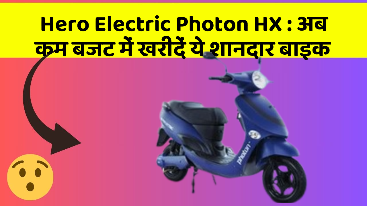 Hero Electric Photon HX : अब कम बजट में खरीदें ये शानदार बाइक