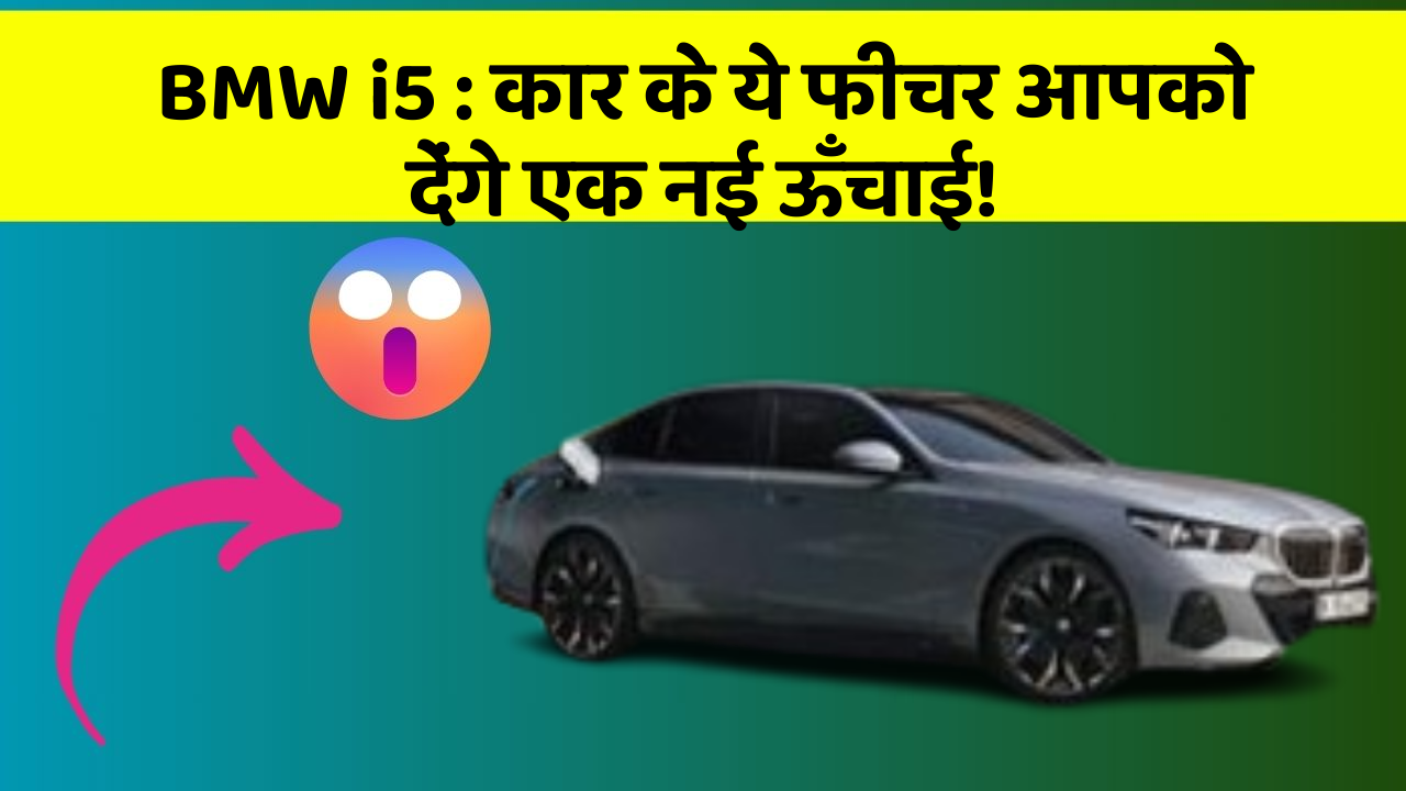 BMW i5: कार के ये फीचर आपको देंगे एक नई ऊँचाई!