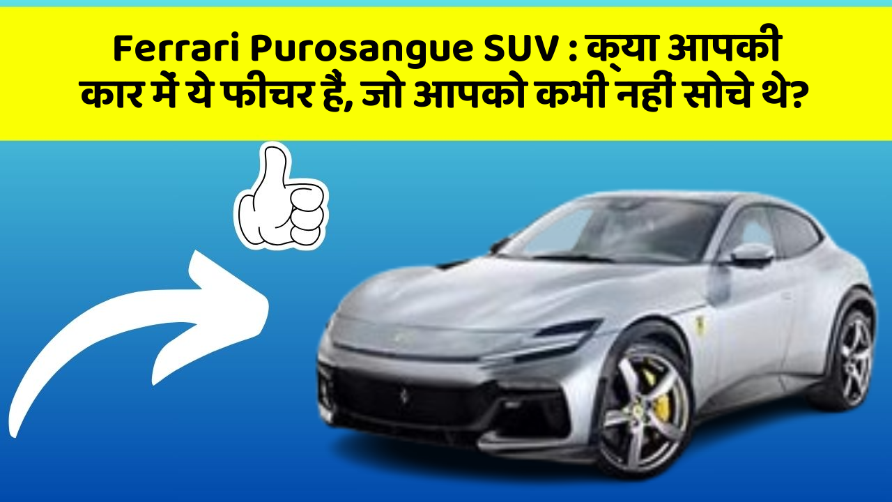Ferrari Purosangue SUV : क्या आपकी कार में ये फीचर हैं, जो आपको कभी नहीं सोचे थे?