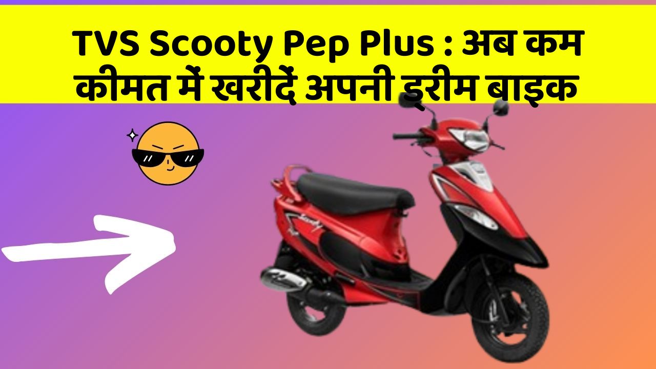 TVS Scooty Pep Plus: अब कम कीमत में खरीदें अपनी ड्रीम बाइक
