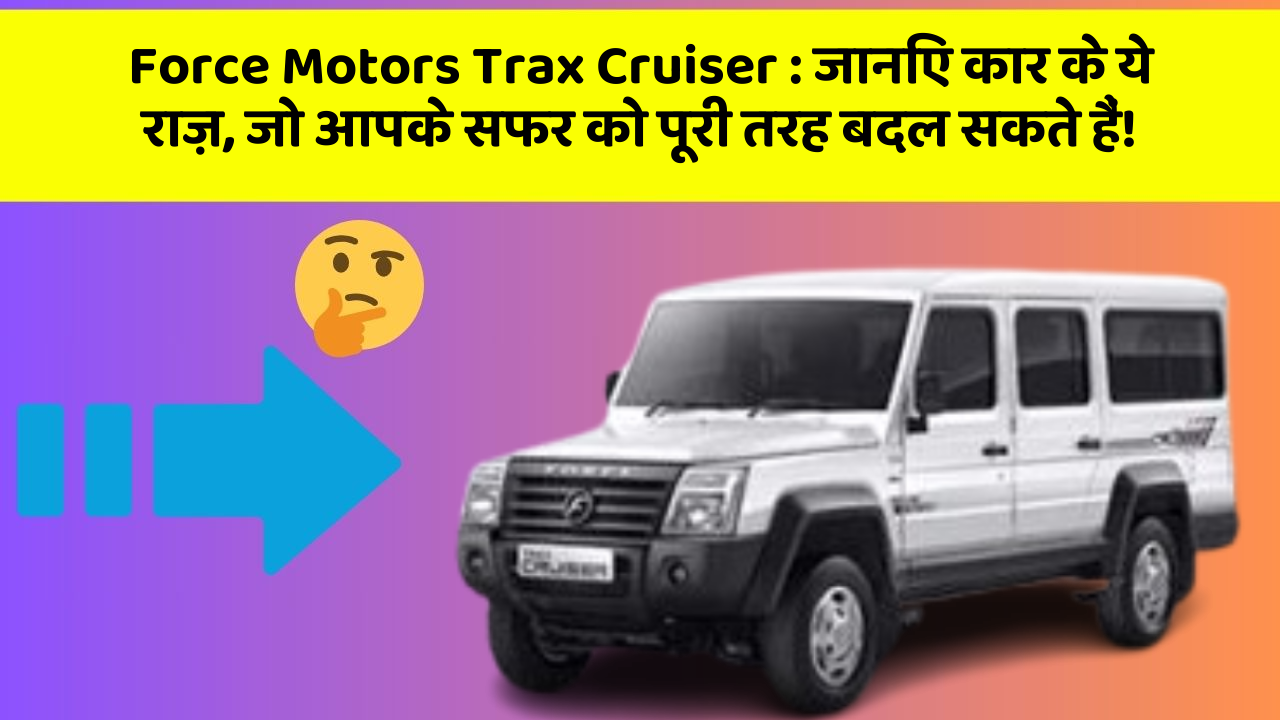 Force Motors Trax Cruiser : जानिए कार के ये राज़, जो आपके सफर को पूरी तरह बदल सकते हैं!