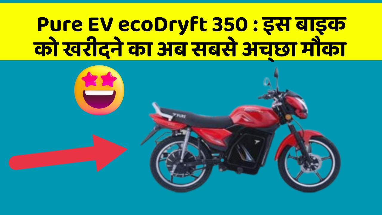 Pure EV ecoDryft 350 : इस बाइक को खरीदने का अब सबसे अच्छा मौका